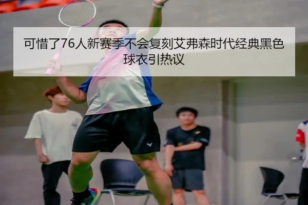 可惜了76人新赛季不会复刻艾弗森时代经典黑色球衣引热议 | MKSPORTS