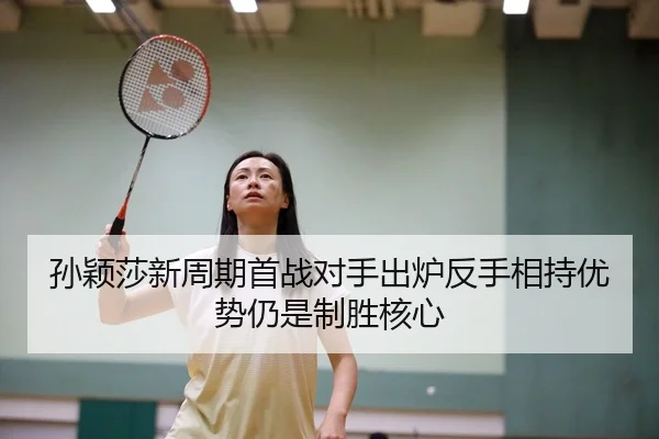 孙颖莎新周期首战对手出炉反手相持优势仍是制胜核心 | MKSPORTS