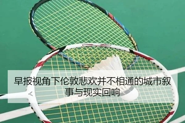 早报视角下伦敦悲欢并不相通的城市叙事与现实回响 - MKSPORTS